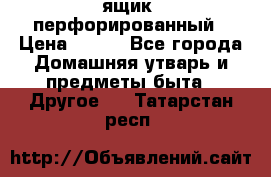 ящик  перфорированный › Цена ­ 250 - Все города Домашняя утварь и предметы быта » Другое   . Татарстан респ.